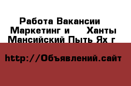 Работа Вакансии - Маркетинг и PR. Ханты-Мансийский,Пыть-Ях г.